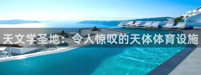 意昂体育3平台是正规平台吗知乎：天文学圣地：令人惊叹