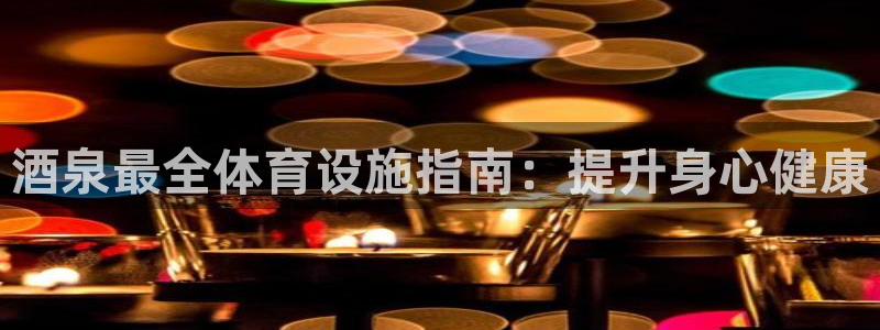 意昂体育3平台注册流程视频：酒泉最全体育设施指南：提
