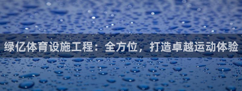 意昂体育3招商电话地址是多少：绿亿体育设施工程：全方