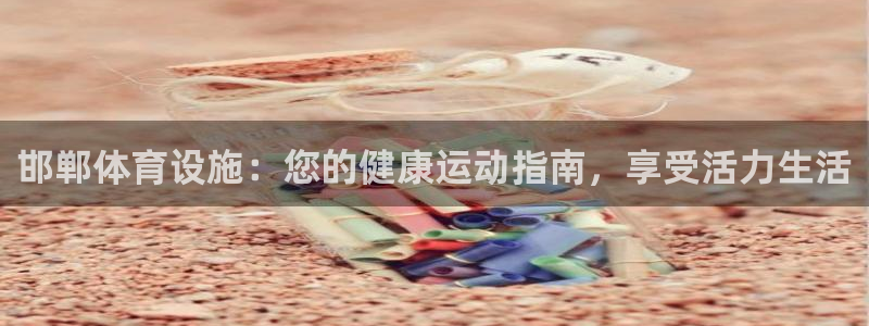 意昂体育3招商：邯郸体育设施：您的健康运动指南，享受