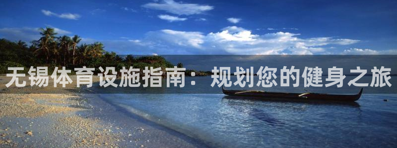 意昂体育3软件：无锡体育设施指南：规划您的健身之旅