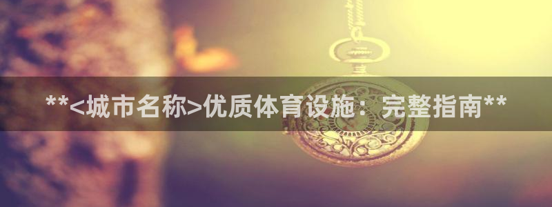 意昂体育3招商电话地址：**<城市名称>优质体育设施