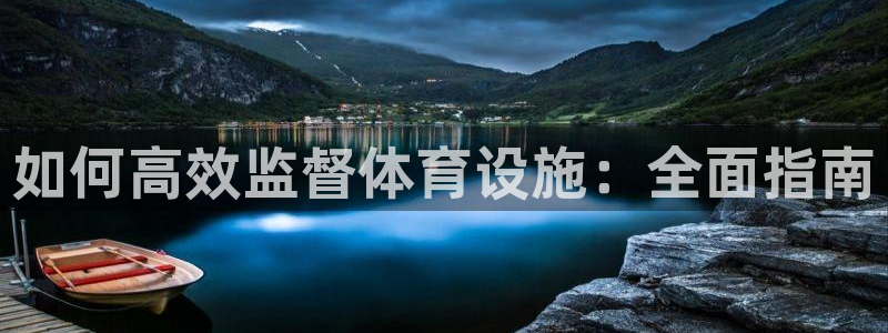 意昂3娱乐是那个系列的台子：如何高效监督体育设施：全