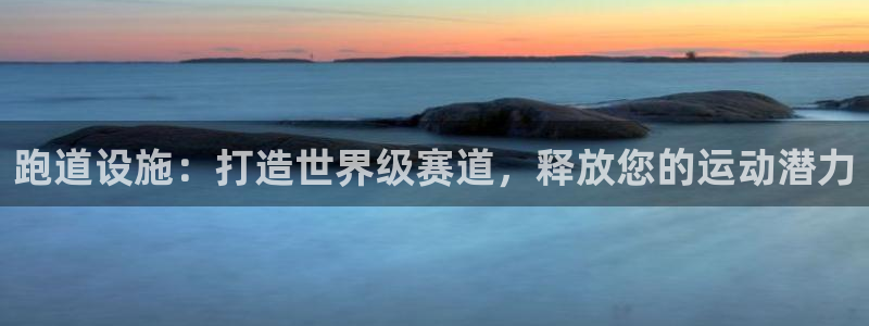 意昂体育3平台注册流程视频：跑道设施：打造世界级赛道，释放您