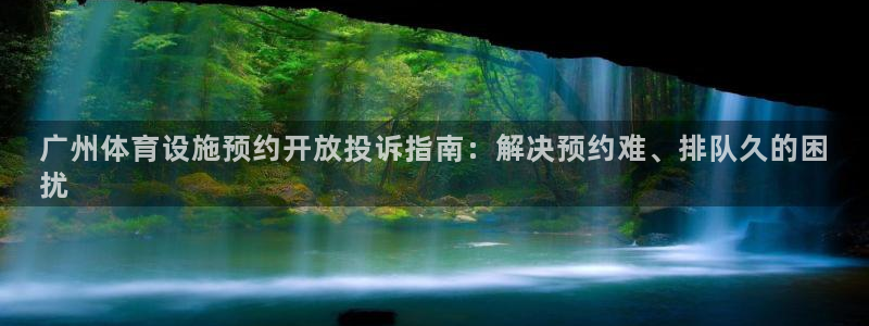 意昂体育3招商电话号码：广州体育设施预约开放投诉指南
