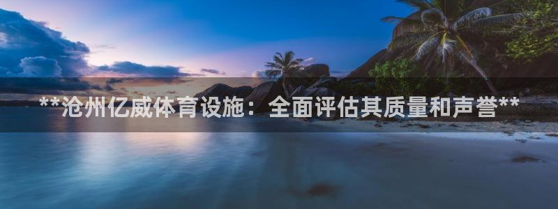 意昂体育3招商电话是多少：**沧州亿威体育设施：全面