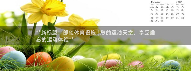 意昂体育3招商电话号码查询：**新标题：郎玺体育设施
