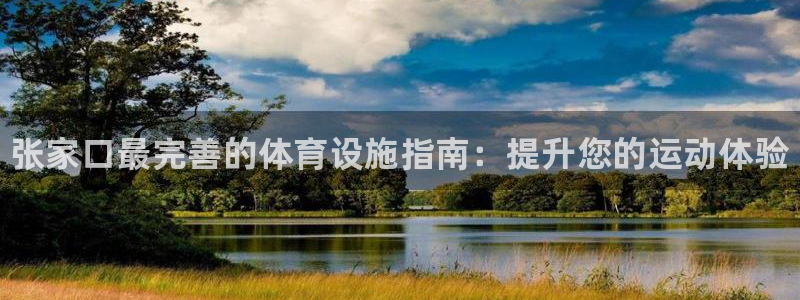 意昂体育3娱乐：张家口最完善的体育设施指南：提升您的运动体验