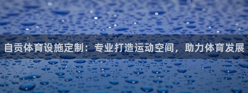 意昂3娱乐代理怎么样：自贡体育设施定制：专业打造运动