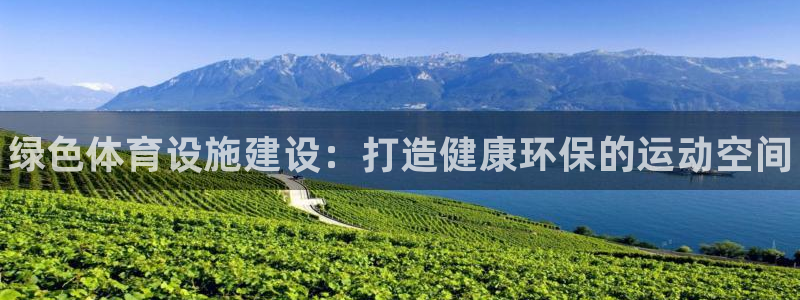 意昂体育3招商电话号码查询是多少：绿色体育设施建设：打造健康