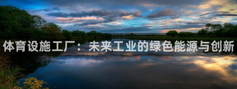 意昂3代理：体育设施工厂：未来工业的绿色能源与创新