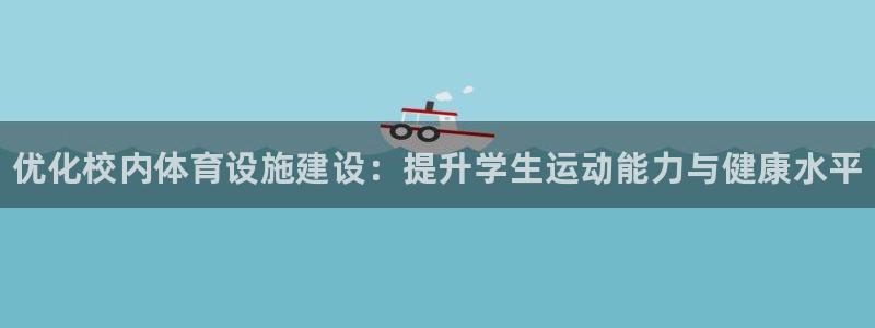 意昂体育3招商电话号码查询是多少：优化校内体育设施建设：提升